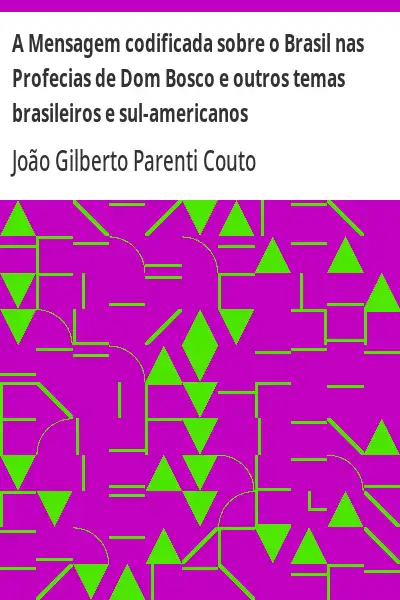 Baixar A Mensagem codificada sobre o Brasil nas Profecias de Dom Bosco e outros temas brasileiros e sul–americanos pdf, epub, mobi, eBook