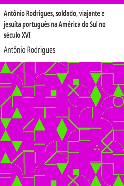 Baixar Antônio Rodrigues, soldado, viajante e jesuíta português na América do Sul no século XVI pdf, epub, mobi, eBook