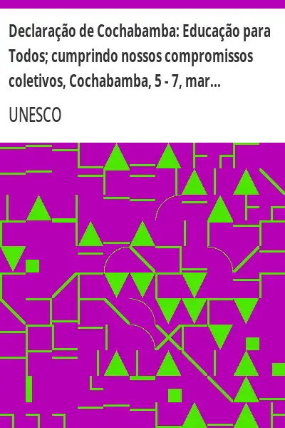 Baixar Declaração de Cochabamba:  Educação para Todos; cumprindo nossos compromissos coletivos, Cochabamba, 5 – 7, mar.2001 pdf, epub, mobi, eBook