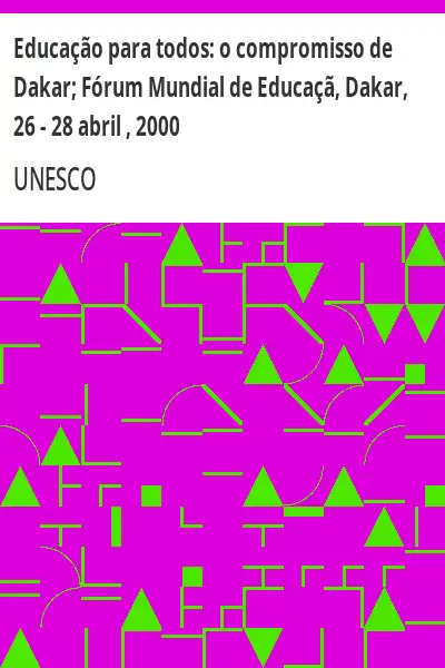 Baixar Educação para todos:  o compromisso de Dakar; Fórum Mundial de Educaçã, Dakar, 26 – 28 abril , 2000 pdf, epub, mobi, eBook