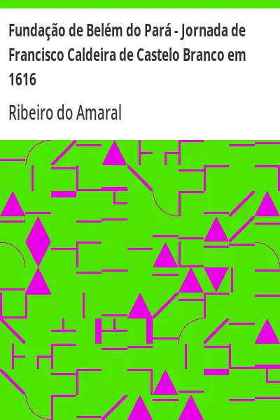Baixar Fundação de Belém do Pará – Jornada de Francisco Caldeira de Castelo Branco em 1616 pdf, epub, mobi, eBook