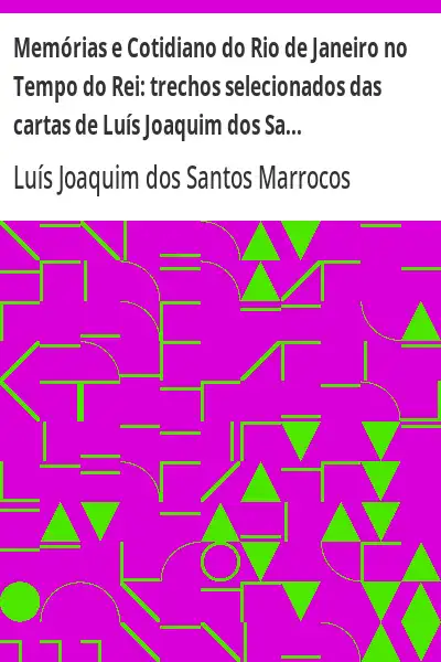 Baixar Memórias e Cotidiano do Rio de Janeiro no Tempo do Rei:  trechos selecionados das cartas de Luís Joaquim dos Santos Marrocos pdf, epub, mobi, eBook