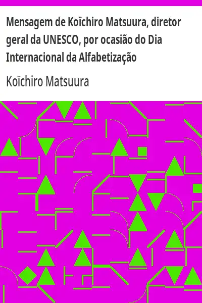 Baixar Mensagem de Koïchiro Matsuura, diretor geral da UNESCO, por ocasião do Dia Internacional da Alfabetização pdf, epub, mobi, eBook