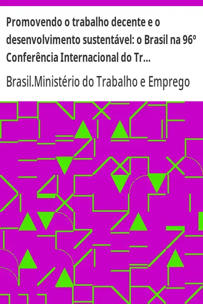 Baixar Promovendo o trabalho decente e o desenvolvimento sustentável:  o Brasil na 96º Conferência Internacional do Trabalho pdf, epub, mobi, eBook