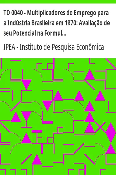 Baixar TD 0040 – Multiplicadores de Emprego para a Indústria Brasileira em 1970:  Avaliação de seu Potencial na Formulação de Política Econômica pdf, epub, mobi, eBook