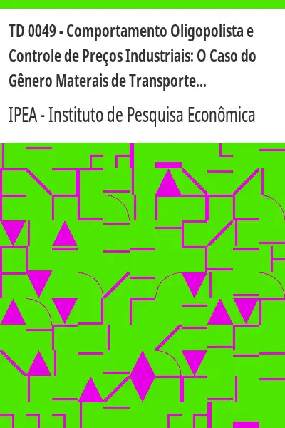 Baixar TD 0049 – Comportamento Oligopolista e Controle de Preços Industriais:  O Caso do Gênero Materais de Transporte pdf, epub, mobi, eBook