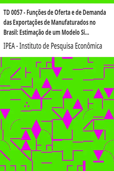 Baixar TD 0057 – Funções de Oferta e de Demanda das Exportações de Manufaturados no Brasil:  Estimação de um Modelo Simultâneo pdf, epub, mobi, eBook