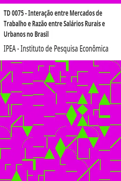 Baixar TD 0075 – Interação entre Mercados de Trabalho e Razão entre Salários Rurais e Urbanos no Brasil pdf, epub, mobi, eBook