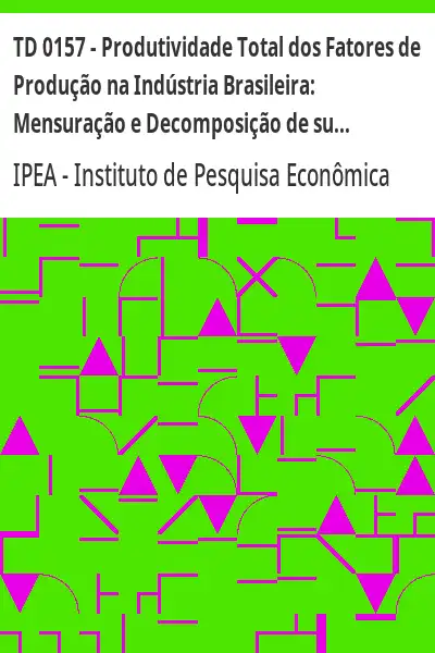 Baixar TD 0157 – Produtividade Total dos Fatores de Produção na Indústria Brasileira:  Mensuração e Decomposição de sua Taxa de Crescimento pdf, epub, mobi, eBook