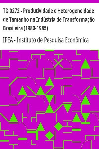 Baixar TD 0272 – Produtividade e Heterogeneidade de Tamanho na Indústria de Transformação Brasileira (1980–1985) pdf, epub, mobi, eBook