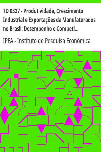 Baixar TD 0327 – Produtividade, Crescimento Industrial e Exportações da Manufaturados no Brasil:  Desempenho e Competitividade pdf, epub, mobi, eBook