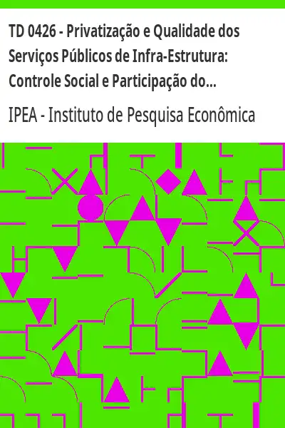 Baixar TD 0426 – Privatização e Qualidade dos Serviços Públicos de Infra–Estrutura:  Controle Social e Participação do Consumidor pdf, epub, mobi, eBook