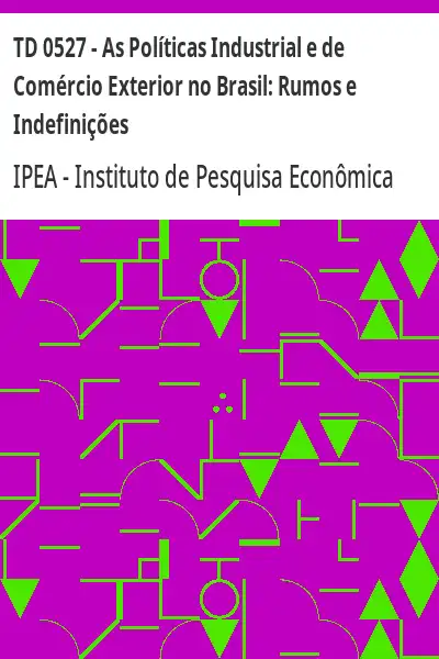 Baixar TD 0527 – As Políticas Industrial e de Comércio Exterior no Brasil:  Rumos e Indefinições pdf, epub, mobi, eBook