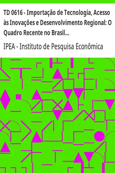 Baixar TD 0616 – Importação de Tecnologia, Acesso às Inovações e Desenvolvimento Regional:  O Quadro Recente no Brasil pdf, epub, mobi, eBook