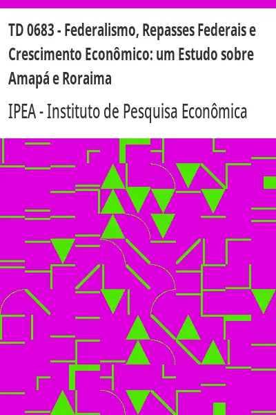 Baixar TD 0683 – Federalismo, Repasses Federais e Crescimento Econômico:  um Estudo sobre Amapá e Roraima pdf, epub, mobi, eBook