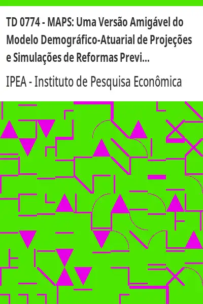 Baixar TD 0774 – MAPS:  Uma Versão Amigável do Modelo Demográfico–Atuarial de Projeções e Simulações de Reformas Previdenciarias do IPEA/IBGE pdf, epub, mobi, eBook