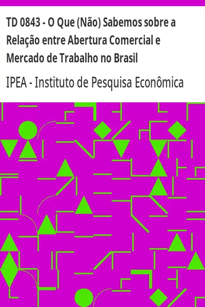 Baixar TD 0843 – O Que (Não) Sabemos sobre a Relação entre Abertura Comercial e Mercado de Trabalho no Brasil pdf, epub, mobi, eBook