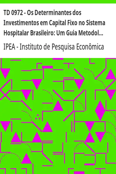Baixar TD 0972 – Os Determinantes dos Investimentos em Capital Fixo no Sistema Hospitalar Brasileiro:  Um Guia Metodológico Integrado com Bases de Dados e Fontes de Informações pdf, epub, mobi, eBook