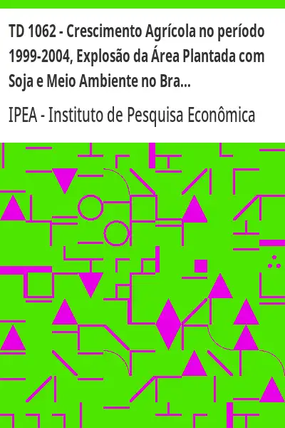 Baixar TD 1062 – Crescimento Agrícola no período 1999–2004, Explosão da Área Plantada com Soja e Meio Ambiente no Brasil pdf, epub, mobi, eBook