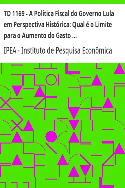 Baixar TD 1169 – A Política Fiscal do Governo Lula em Perspectiva Histórica:  Qual é o Limite para o Aumento do Gasto Público? pdf, epub, mobi, eBook