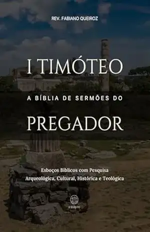 Capa do livro 1 Timóteo: A Bíblia de Sermões do Pregador: Esboços Bíblicos Para Pregação Expositiva e Estudos Bíblicos (Epístolas de Paulo) - Rev. Fabiano Queroz