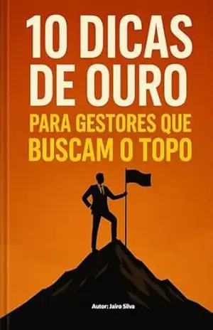 10 Dicas de Ouro para Gestores que Buscam o Topo (Liderança Livro 7) – Jairo Silva