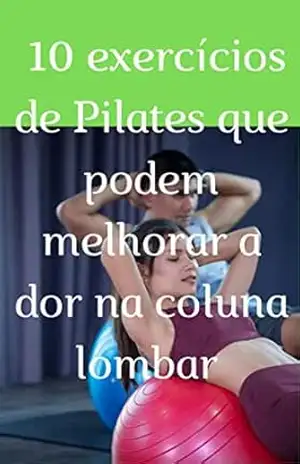 10 exercícios de Pilates que podem melhorar a dor na coluna lombar - Claudemir Aparecido dos Santos 10 exercícios de Pilates que podem melhorar a dor na coluna lombar - Claudemir Aparecido dos Santos