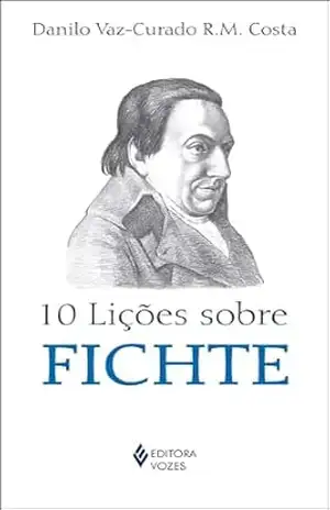 10 lições sobre Fichte – Danilo Vaz-Curado Ribeiro de Menezes Costa