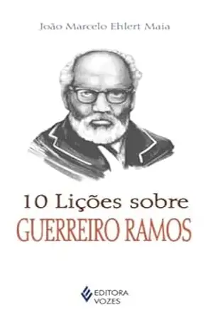 10 lições sobre Guerreiro Ramos – João Marcelo Ehlert Maia