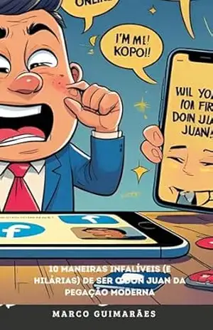 10 Maneiras Infalíveis (e Hilárias) de Ser o Don Juan da Pegação Moderna: Um guia satírico para a arte do flerte digital (e seus inevitáveis fracassos) – Marco Guimarães