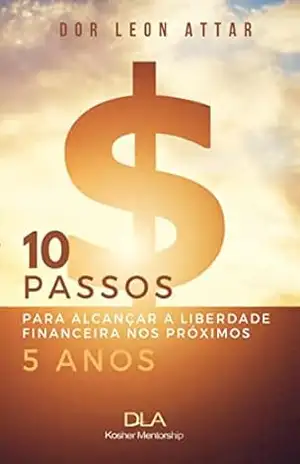 10 Passos para você alcançar a liberdade financeira nos próximos 5 anos: DLA Kosher Mentorship – R. Dor Leon Attar 10 Passos para você alcançar a liberdade financeira nos próximos 5 anos: DLA Kosher Mentorship – R. Dor Leon Attar