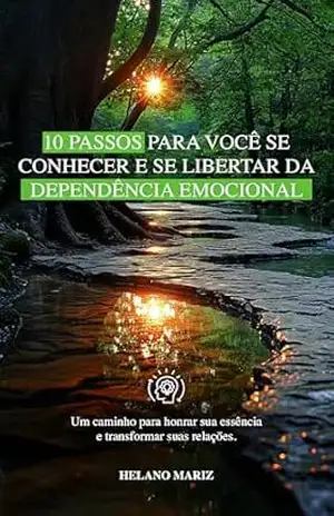 10 Passos para você se conhecer e se libertar da dependência emocional: Um caminho para honrar sua essência e transformar suas relações – Helano Mariz