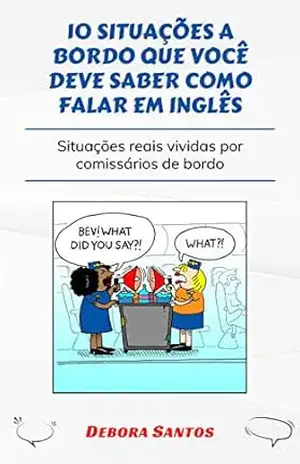 10 SITUAÇÕES QUE VOCÊ DEVE SABER COMO FALAR EM INGLÊS: SITUAÇÕES REAIS VIVIDAS POR COMISSÁRIOS DE BORDO – Debora Santos