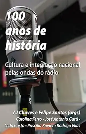 Capa do livro 100 anos de história: cultura e integração nacional pelas ondas do rádio - AJ Chaves
