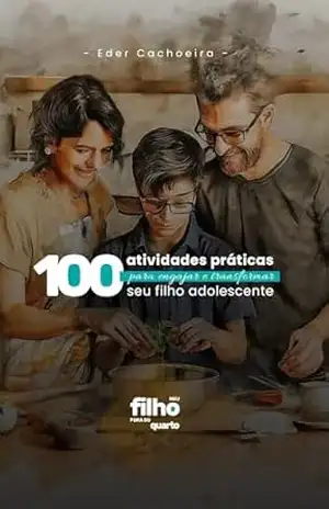 Capa do livro 100 atividades práticas para engajar e transformar seu filho adolescente - Eder Cachoeira