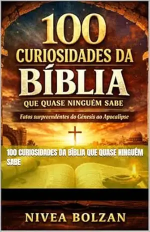 100 Curiosidades da Bíblia que Quase Ninguém Sabe: Fatos surpreendentes do Gênesis ao Apocalipse – NIVEA BOLZAN