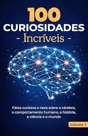 100 Curiosidades Incríveis – Volume 1: Fatos Curiosos E Reais Sobre O Cérebro, Comportamento Humano, História, Ciência E O Mundo – Stella Lins