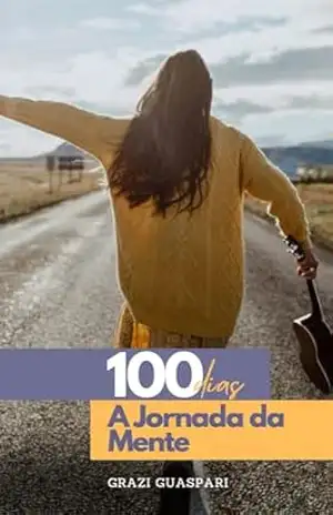 100 DIAS – A JORNADA DA MENTE: Sua nova versão em apenas 100 dias – Grazi Guaspari 100 DIAS – A JORNADA DA MENTE: Sua nova versão em apenas 100 dias – Grazi Guaspari
