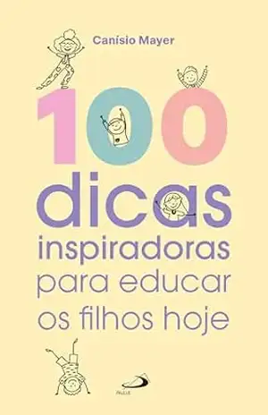 100 Dicas Inspiradoras para Educar os Filhos Hoje (Família) – Canísio Mayer