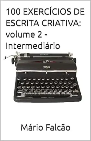 100 Exercícios de Escrita Criativa: volume 2 – Intermediário - Mário Falcão 100 Exercícios de Escrita Criativa: volume 2 – Intermediário - Mário Falcão