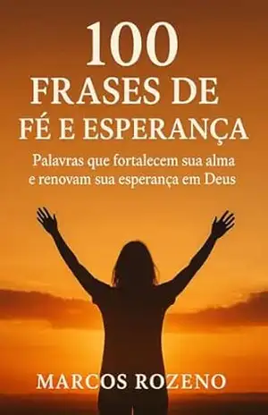 100 Frases de Fé e Esperança: 100 frases de fé e esperança para inspirar, consolar e renovar o coração – Marcos Aurélio Rozeno