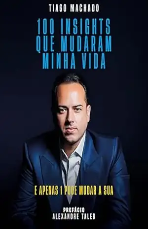 100 Insights que Mudaram a Minha vida, e Apenas Um Pode Mudar a Sua – Tiago Machado