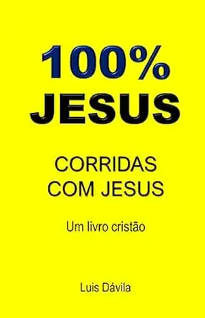 100% JESUS: CORRIDAS COM JESUS (Um livro cristão 5) – Luis Dávila