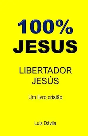 100% JESUS: LIBERTADOR JESÚS (Um livro cristão 18) – Luis Dávila