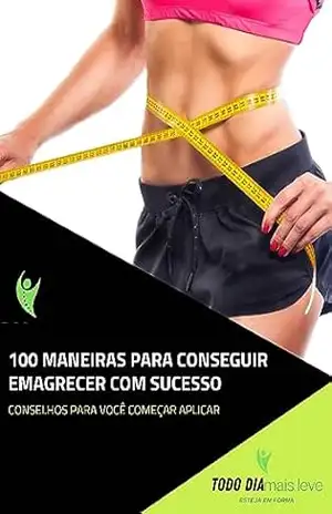 100 maneiras para conseguir emagrecer com sucesso – Todo dia Mais leve
