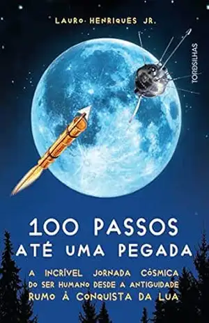 100 passos até uma pegada: A incrível jornada cósmica do ser humano desde a antiguidade rumo à conquista da Lua – Lauro Henriques Jr.