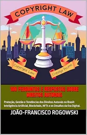 100 PERGUNTAS E RESPOSTAS SOBRE DIREITOS AUTORAIS: Proteção, Gestão e Tendências dos Direitos Autorais no Brasil: Inteligência Artificial, Blockchain, NFTs e os Desafios da Era Digital. – JOÃO-FRANCISCO ROGOWSKI