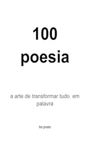 100 poesia: a arte de transformar tudo em palavra - Tio Preto 100 poesia: a arte de transformar tudo em palavra - Tio Preto