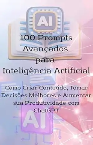 100 Prompts Avançados para Inteligência Artificial: Como Criar Conteúdo, Tomar Decisões Melhores e Aumentar sua Produtividade com ChatGPT – Ludmila Pereira 100 Prompts Avançados para Inteligência Artificial: Como Criar Conteúdo, Tomar Decisões Melhores e Aumentar sua Produtividade com ChatGPT – Ludmila Pereira