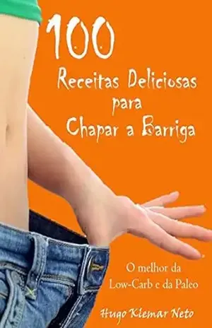 100 Receitas Deliciosas para Chapar a Barriga: Emagreça e Melhore sua Saúde, Desfrutando do Sabor! – Hugo Klemar Neto